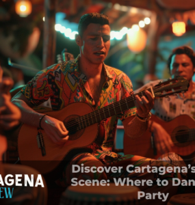 Discover Cartagena’s Music Scene: Where to Dance and Party